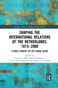 Shaping the International Relations of the Netherlands, 1815-2000 (A Small Country on the Global Scene) by Ruud van Dijk, Samuël Kruizinga, Vincent Kuitenbrouwer, Rimko van der Maar, 9780367592561