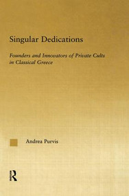 Singular Dedications (Founders and Innovators of Private Cults in Classical Greece) by Andrea Purvis, 9780415861342