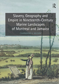 Slavery, Geography and Empire in Nineteenth-Century Marine Landscapes of Montreal and Jamaica by Charmaine A. Nelson, 9780367432713