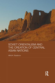Soviet Orientalism and the Creation of Central Asian Nations by Alfrid K. Bustanov, 9780815365723