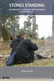 Stones Standing (Archaeology, Colonialism, and Ecotourism in Northern Laos) by Anna Källén, 9781629580982