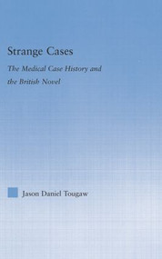 Strange Cases (The Medical Case History and the British Novel) by Jason Tougaw, 9781138868687