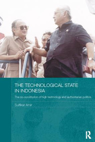 The Technological State in Indonesia (The Co-constitution of High Technology and Authoritarian Politics) by Sulfikar Amir, 9781138115705