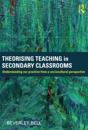 Theorising Teaching in Secondary Classrooms (Understanding our practice from a sociocultural perspective) by Beverley Bell, 9780415584180