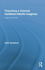 Theorizing a Colonial Caribbean-Atlantic Imaginary (Sugar and Obeah) by Keith Sandiford, 9781138868861