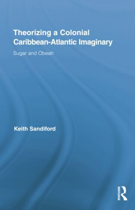 Theorizing a Colonial Caribbean-Atlantic Imaginary (Sugar and Obeah) by Keith Sandiford, 9781138868861