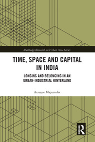 Time, Space and Capital in India (Longing and Belonging in an Urban-Industrial Hinterland) by Atreyee Majumder, 9780367584016