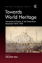 Towards World Heritage (International Origins of the Preservation Movement 1870-1930) by Melanie Hall, 9781138274990