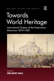 Towards World Heritage (International Origins of the Preservation Movement 1870-1930) by Melanie Hall, 9781138274990