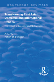 Transforming East Asian Domestic and International Politics: The Impact of Economy and Globalization (The Impact of Economy and Globalization) by Robert Compton, 9781138741508