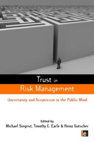 Trust in Risk Management (Uncertainty and Scepticism in the Public Mind) by Timothy C. Earle, Michael Siegrist, Heinz Gutscher, 9781849711067