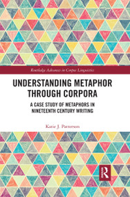 Understanding Metaphor through Corpora (A Case Study of Metaphors in Nineteenth Century Writing) by Katie Patterson, 9780367590826
