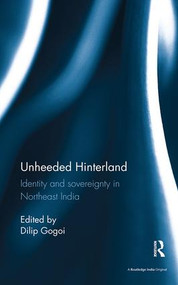 Unheeded Hinterland (Identity and sovereignty in Northeast India) by Dilip Gogoi, 9781138488755