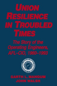 Union Resilience in Troubled Times: The Story of the Operating Engineers, AFL-CIO, 1960-93 (The Story of the Operating Engineers, AFL-CIO, 1960-93) by Garth L. Mangum, Jack Walsh, 9781563244537