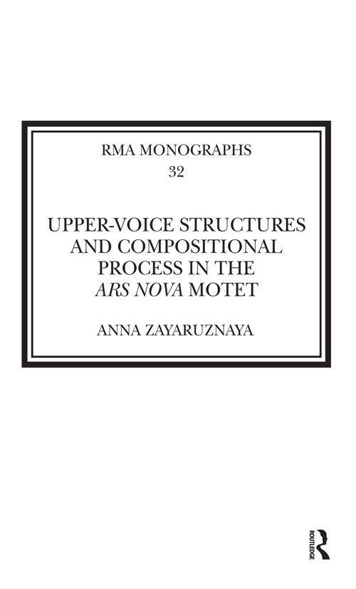 Upper-Voice Structures and Compositional Process in the Ars Nova Motet by Anna Zayaruznaya, 9780367590758