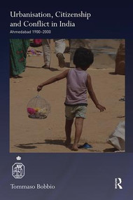 Urbanisation, Citizenship and Conflict in India (Ahmedabad 1900-2000) by Tommaso Bobbio, 9781138319462