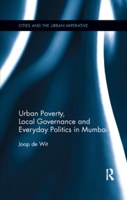 Urban Poverty, Local Governance and Everyday Politics in Mumbai by Joop de Wit, 9780367177416
