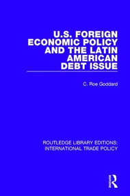 U.S. Foreign Economic Policy and the Latin American Debt Issue by C. Roe Goddard, 9781138106109
