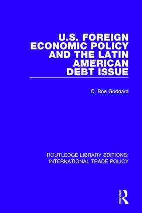 U.S. Foreign Economic Policy and the Latin American Debt Issue by C. Roe Goddard, 9781138106109