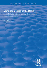 Using the Bodies of the Dead (Legal, Ethical and Organisational Dimensions of Organ Transplantation) by Nora Machado, 9781138387072