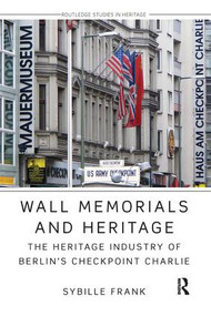 Wall Memorials and Heritage (The Heritage Industry of Berlin's Checkpoint Charlie) by Sybille Frank, 9780815346722