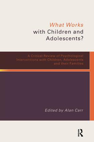 What Works with Children and Adolescents? (A Critical Review of Psychological Interventions with Children, Adolescents and their Families) by Alan Carr, 9780415233507