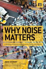 Why Noise Matters (A Worldwide Perspective on the Problems, Policies and Solutions) by John Stewart, Francis McManus, Nigel Rodgers, Val Weedon, Arline Bronzaft, 9781849712576