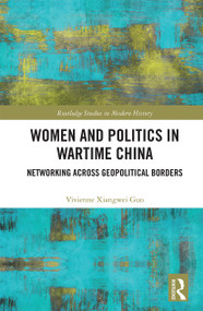 Women and Politics in Wartime China (Networking Across Geopolitical Borders) by Vivienne Xiangwei Guo, 9780367664220