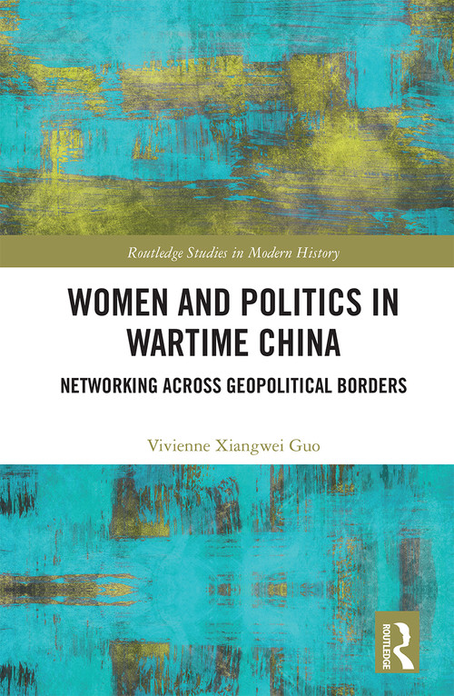 Women and Politics in Wartime China (Networking Across Geopolitical Borders) by Vivienne Xiangwei Guo, 9780367664220