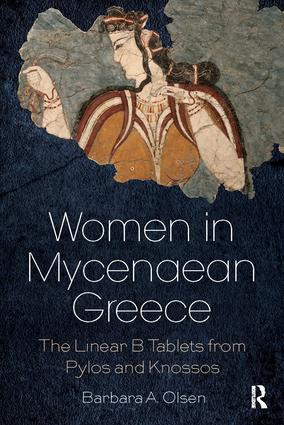 Women in Mycenaean Greece (The Linear B Tablets from Pylos and Knossos) by Barbara A. Olsen, 9781138085831