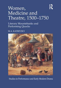 Women, Medicine and Theatre 1500-1750 (Literary Mountebanks and Performing Quacks) by M.A. Katritzky, 9781138251397