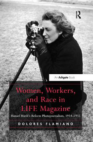 Women, Workers, and Race in LIFE Magazine (Hansel Mieth-s Reform Photojournalism, 1934-1955) by Dolores Flamiano, 9781138548367