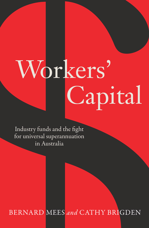 Workers' Capital (Industry Funds and the Fight for Universal Superannuation in Australia) by Bernard Mees, Cathy Brigden, 9781760295523