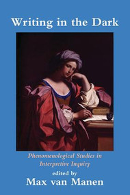 Writing in the Dark (Phenomenological Studies in Interpretive Inquiry) by Max van Manen, 9781629584225