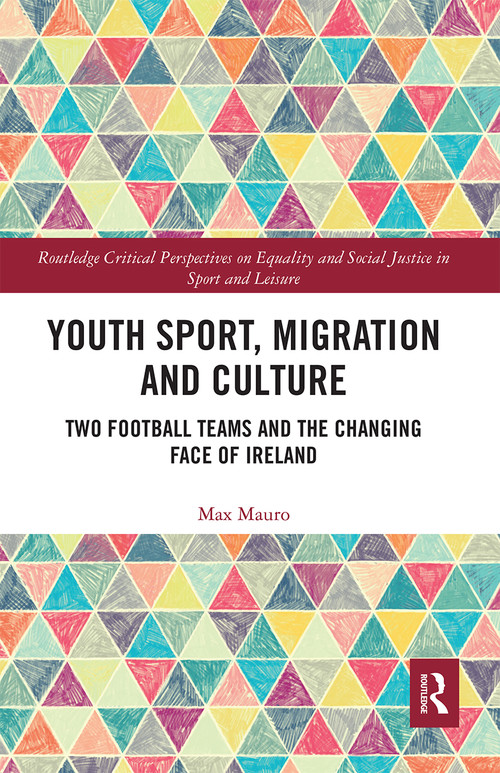 Youth Sport, Migration and Culture (Two Football Teams and the Changing Face of Ireland) by Max Mauro, 9780367662776