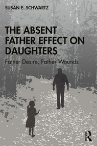 The Absent Father Effect on Daughters (Father Desire, Father Wounds) by Susan E. Schwartz, 9780367360856