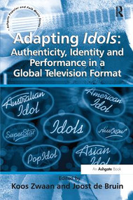 Adapting Idols: Authenticity, Identity and Performance in a Global Television Format by Joost de Bruin, Koos Zwaan, 9781138279643