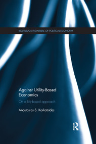 Against Utility-Based Economics (On a Life-Based Approach) by Anastasios Korkotsides, 9781138686137