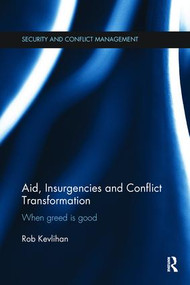 Aid, Insurgencies and Conflict Transformation (When Greed is Good) by Rob Kevlihan, 9781138108332