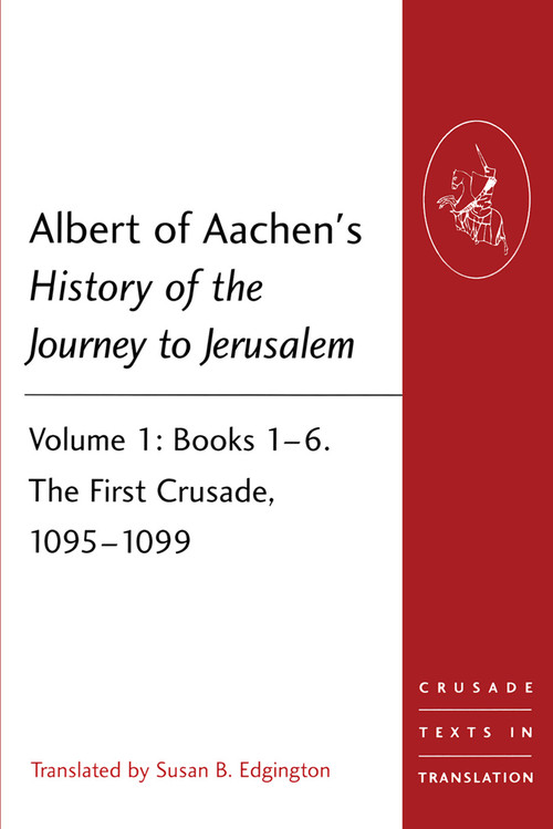 Albert of Aachen's History of the Journey to Jerusalem (Volume 1: Books 1-6. The First Crusade, 1095-1099) by Susan B. Edgington, 9781409466529
