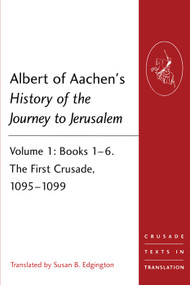 Albert of Aachen's History of the Journey to Jerusalem (Volume 1: Books 1-6. The First Crusade, 1095-1099) by Susan B. Edgington, 9781409466529