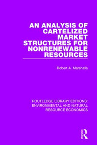 An Analysis of Cartelized Market Structures for Nonrenewable Resources by Robert A. Marshalla, 9781138103214