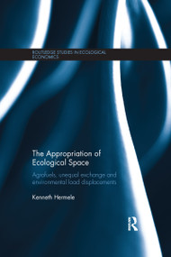 The Appropriation of Ecological Space (Agrofuels, unequal exchange and environmental load displacements) by Kenneth Hermele, 9781138686441