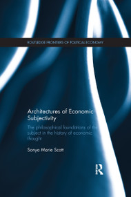 Architectures of Economic Subjectivity (The Philosophical Foundations of the Subject in the History of Economic Thought) by Sonya Scott, 9781138686502