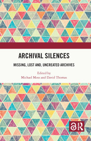 Archival Silences (Missing, Lost and, Uncreated Archives) by Michael Moss, David Thomas, 9780367774820