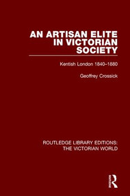 An Artisan Elite in Victorian Society (Kentish London 1840-1880) by Geoffrey Crossick, 9781138647114