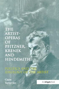 The Artist-Operas of Pfitzner, Krenek and Hindemith (Politics and the Ideology of the Artist) by Claire Taylor-Jay, 9781138263574