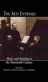 The Arts Entwined (Music and Painting in the Nineteenth Century) by Marsha Morton, Marsha L. Morton, Peter L. Schmunk, Peter L. Schmunk, 9781138987579