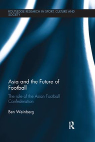 Asia and the Future of Football (The Role of the Asian Football Confederation) by Ben Weinberg, 9781138640719