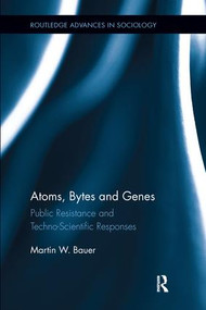 Atoms, Bytes and Genes (Public Resistance and Techno-Scientific Responses) by Martin W. Bauer, 9780415793537